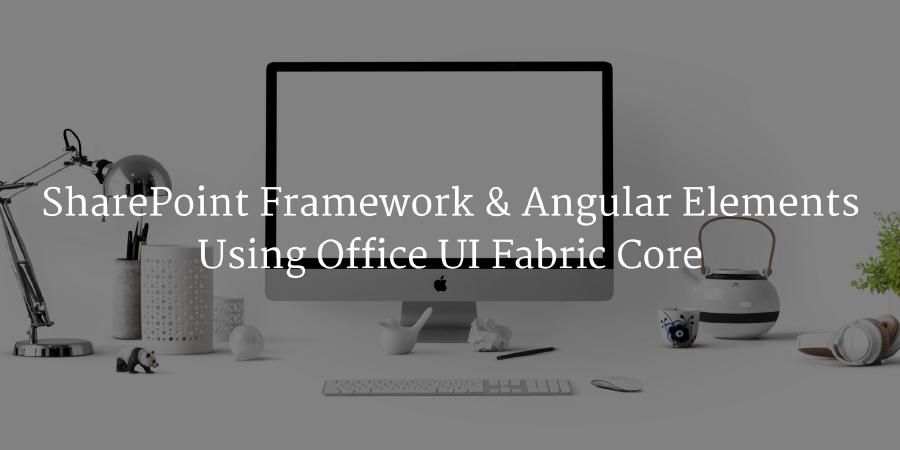SharePoint Framework & Angular Elements : Using Office UI Fabric Core