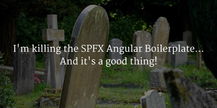 I'm killing the SPFx Angular Boilerplate... And it's a good thing!